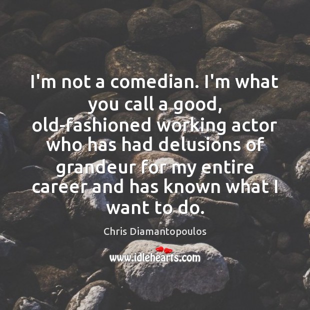 I’m not a comedian. I’m what you call a good, old-fashioned working Chris Diamantopoulos Picture Quote