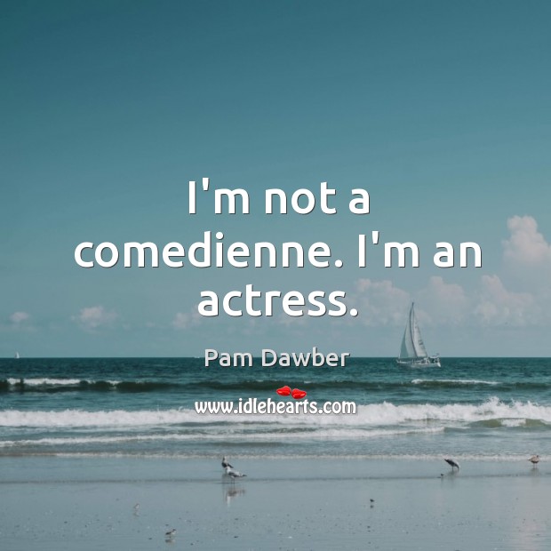 I’m not a comedienne. I’m an actress. Pam Dawber Picture Quote