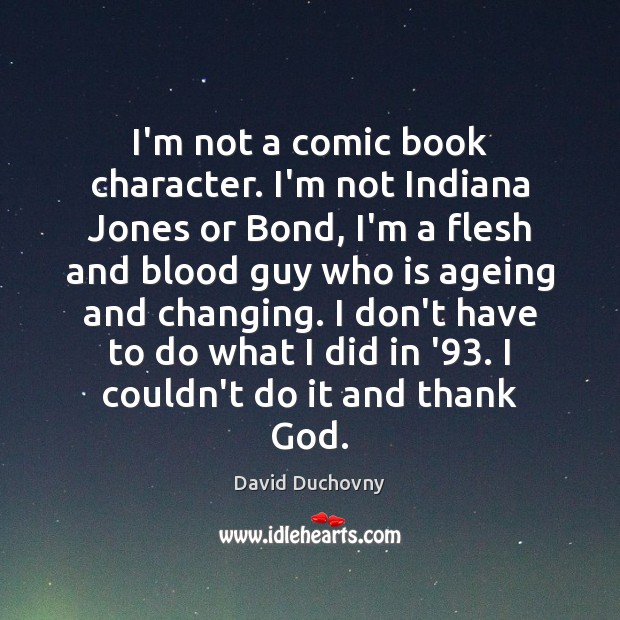 I’m not a comic book character. I’m not Indiana Jones or Bond, David Duchovny Picture Quote