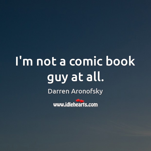 I’m not a comic book guy at all. Darren Aronofsky Picture Quote