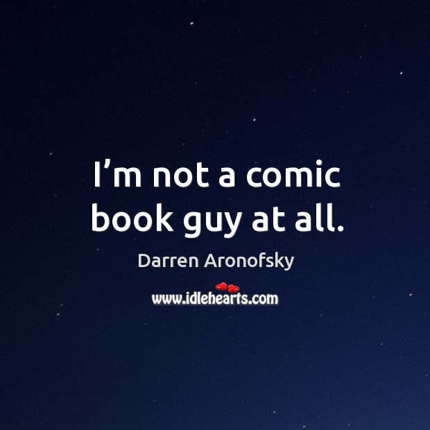 I’m not a comic book guy at all. Darren Aronofsky Picture Quote