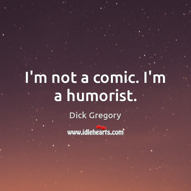 I’m not a comic. I’m a humorist. Dick Gregory Picture Quote