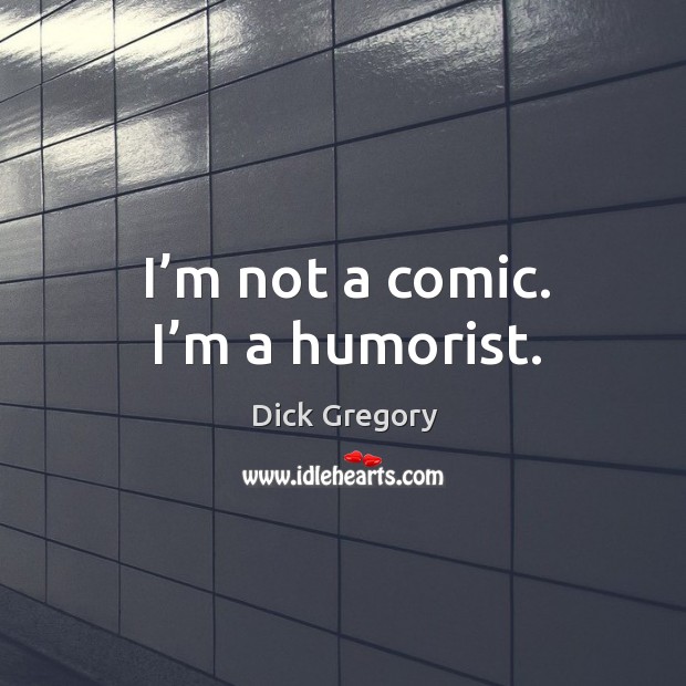 I’m not a comic. I’m a humorist. Dick Gregory Picture Quote
