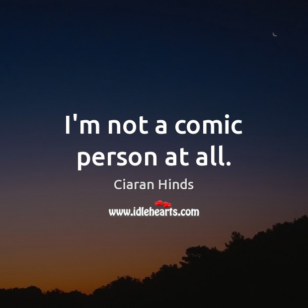 I’m not a comic person at all. Ciaran Hinds Picture Quote