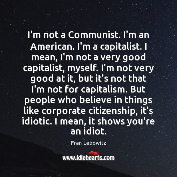 I’m not a Communist. I’m an American. I’m a capitalist. I mean, Fran Lebowitz Picture Quote