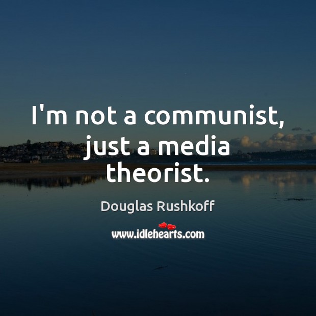 I’m not a communist, just a media theorist. Image