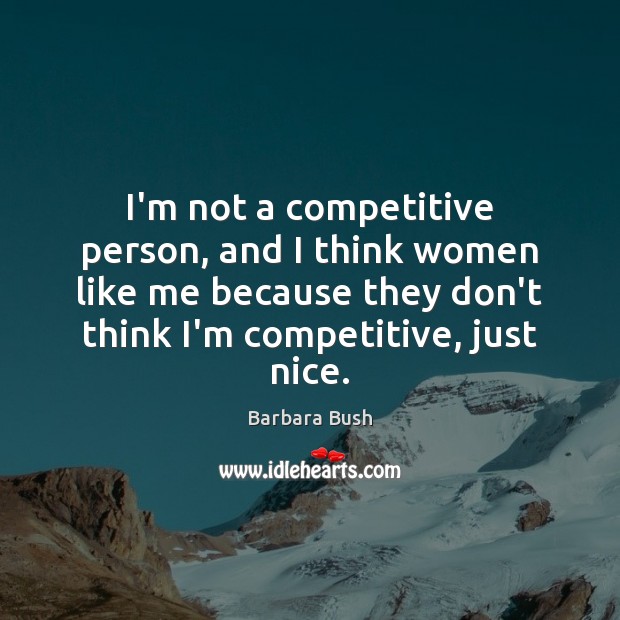 I’m not a competitive person, and I think women like me because Barbara Bush Picture Quote