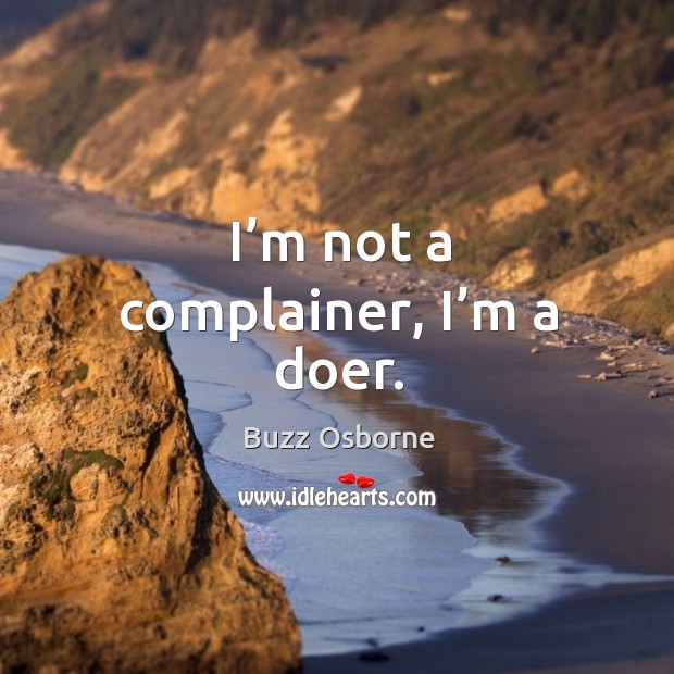 I’m not a complainer, I’m a doer. Buzz Osborne Picture Quote