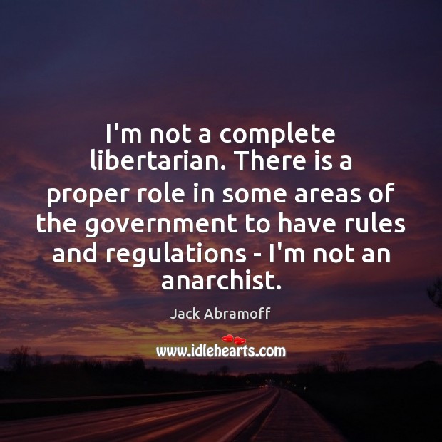 I’m not a complete libertarian. There is a proper role in some Jack Abramoff Picture Quote