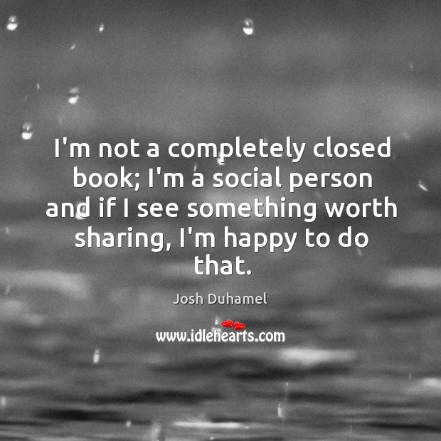 I’m not a completely closed book; I’m a social person and if Josh Duhamel Picture Quote