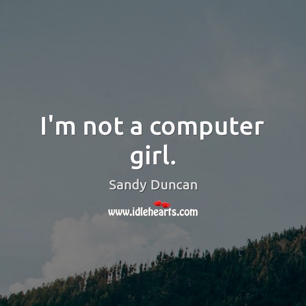 I’m not a computer girl. Computers Quotes Image