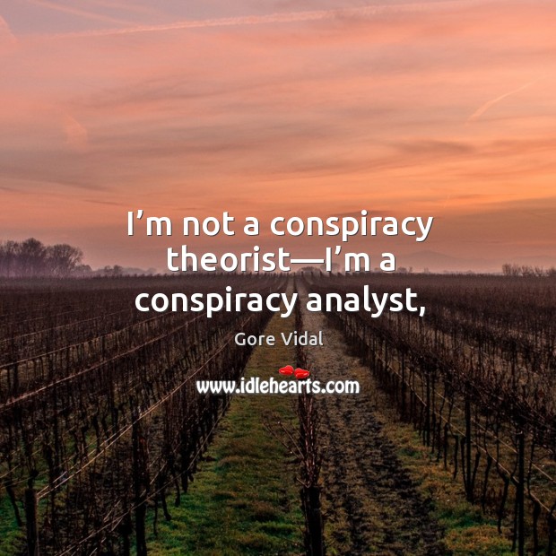 I’m not a conspiracy theorist—I’m a conspiracy analyst, 