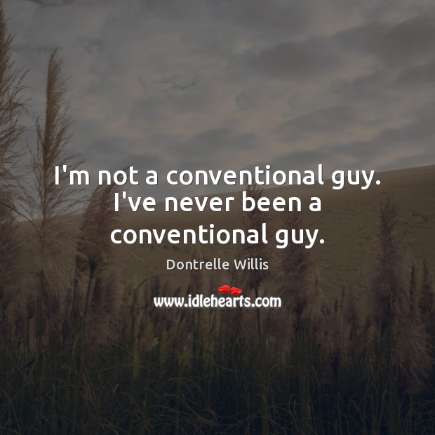I’m not a conventional guy. I’ve never been a conventional guy. Dontrelle Willis Picture Quote