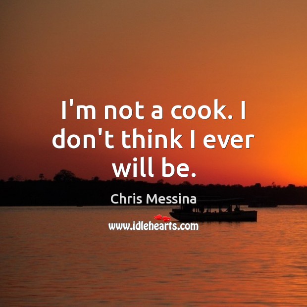 I’m not a cook. I don’t think I ever will be. Chris Messina Picture Quote