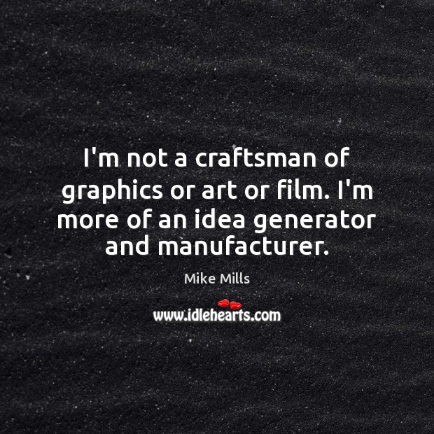 I’m not a craftsman of graphics or art or film. I’m more Mike Mills Picture Quote