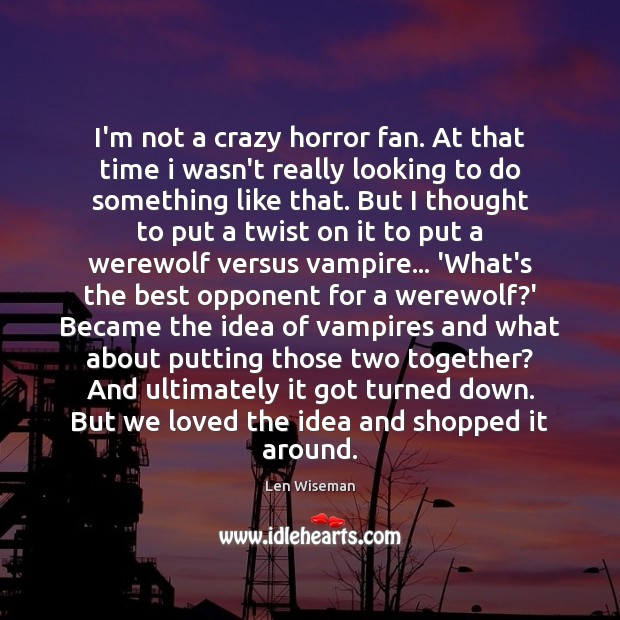 I’m not a crazy horror fan. At that time i wasn’t really Len Wiseman Picture Quote