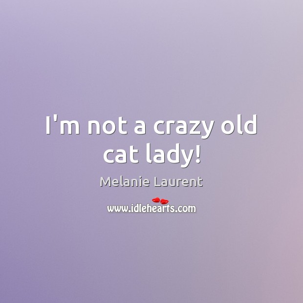 I’m not a crazy old cat lady! Melanie Laurent Picture Quote