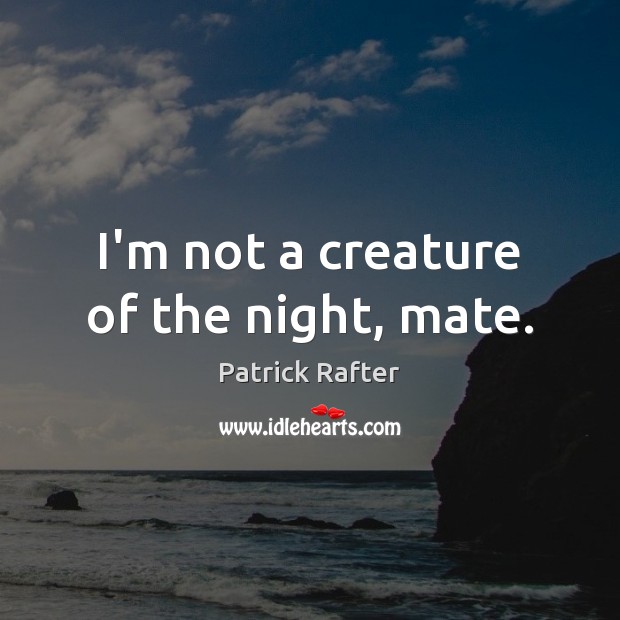 I’m not a creature of the night, mate. Patrick Rafter Picture Quote
