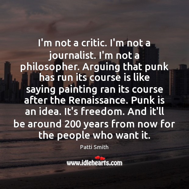 I’m not a critic. I’m not a journalist. I’m not a philosopher. Patti Smith Picture Quote