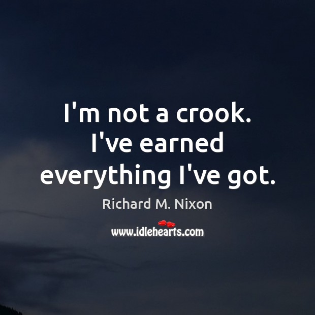 I’m not a crook. I’ve earned everything I’ve got. Richard M. Nixon Picture Quote