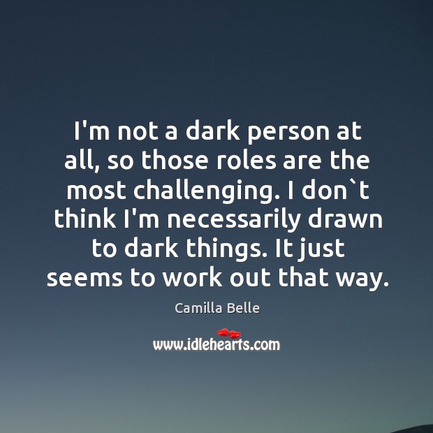 I’m not a dark person at all, so those roles are the Image