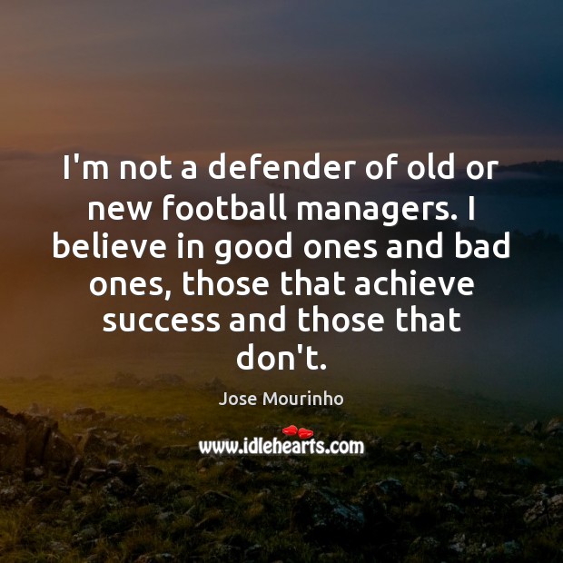 I’m not a defender of old or new football managers. I believe Jose Mourinho Picture Quote