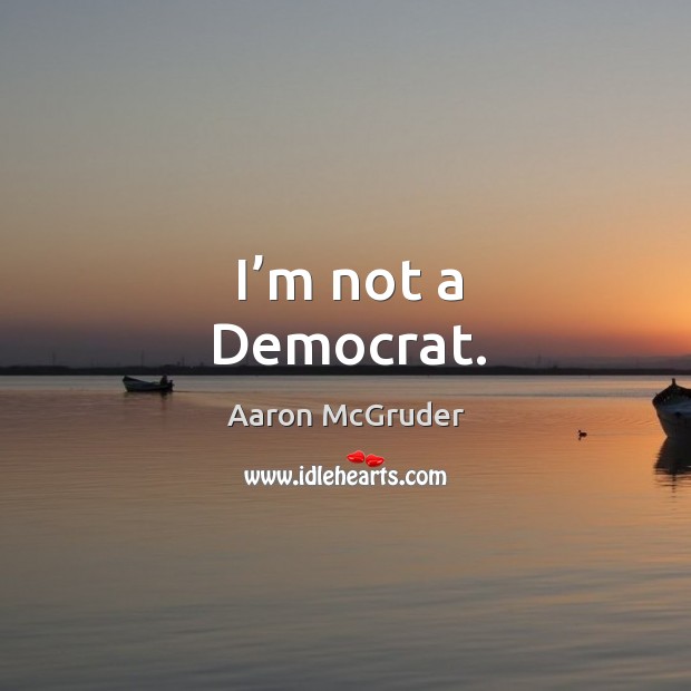 I’m not a democrat. Aaron McGruder Picture Quote