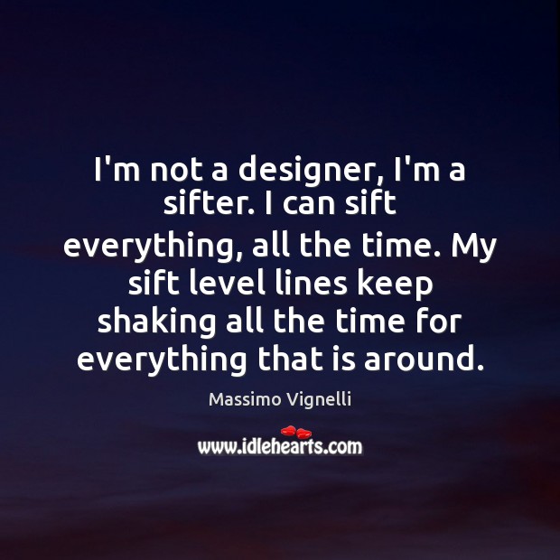 I’m not a designer, I’m a sifter. I can sift everything, all Image
