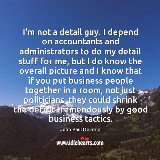 I’m not a detail guy. I depend on accountants and administrators to John Paul DeJoria Picture Quote