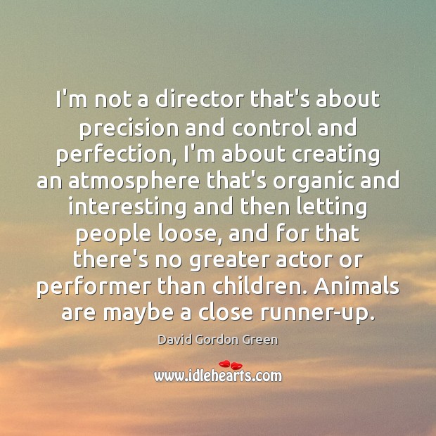 I’m not a director that’s about precision and control and perfection, I’m David Gordon Green Picture Quote