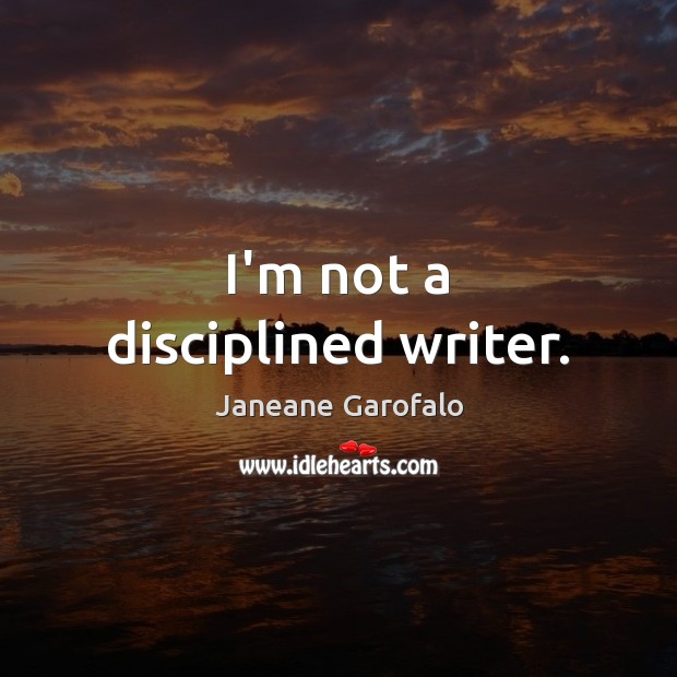 I’m not a disciplined writer. Janeane Garofalo Picture Quote