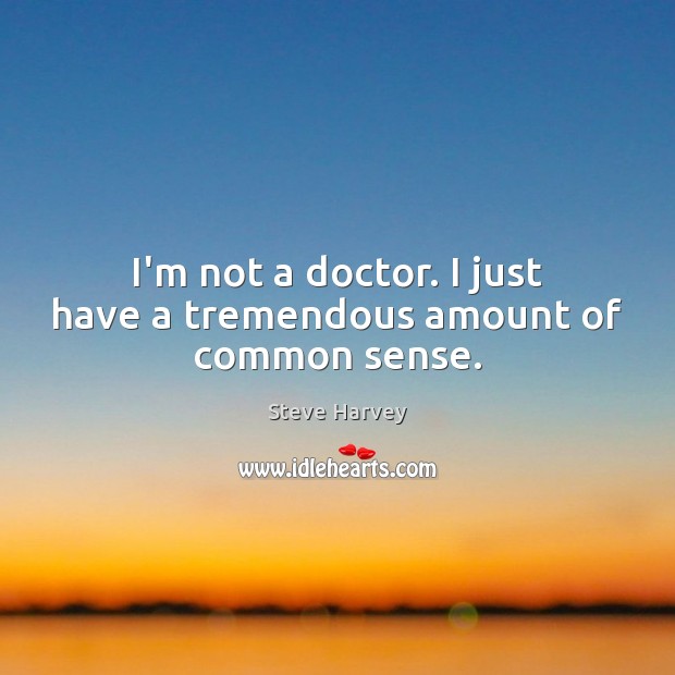 I’m not a doctor. I just have a tremendous amount of common sense. Steve Harvey Picture Quote