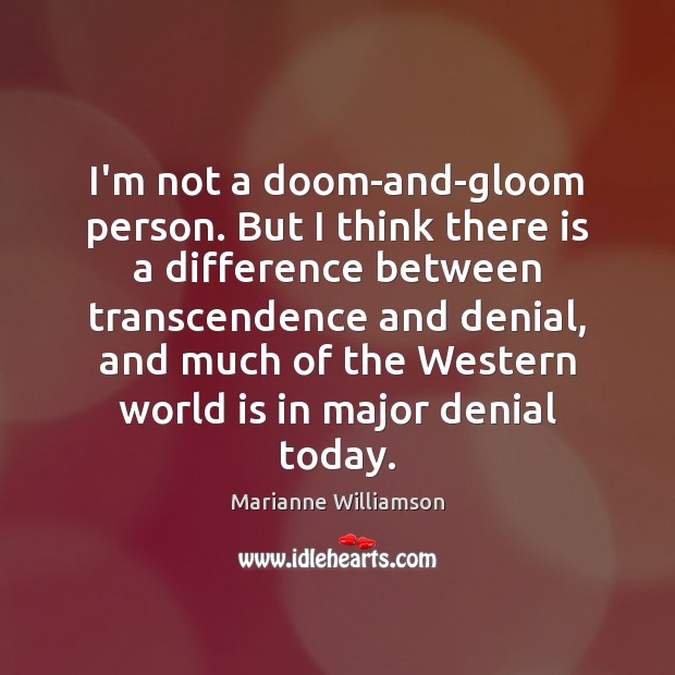 I’m not a doom-and-gloom person. But I think there is a difference Marianne Williamson Picture Quote