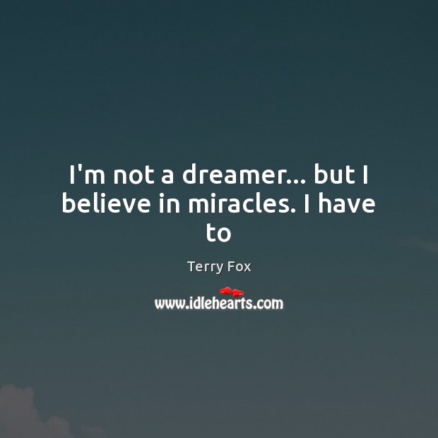 I’m not a dreamer… but I believe in miracles. I have to Terry Fox Picture Quote