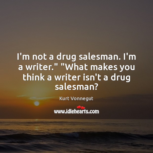 I’m not a drug salesman. I’m a writer.” “What makes you think Kurt Vonnegut Picture Quote