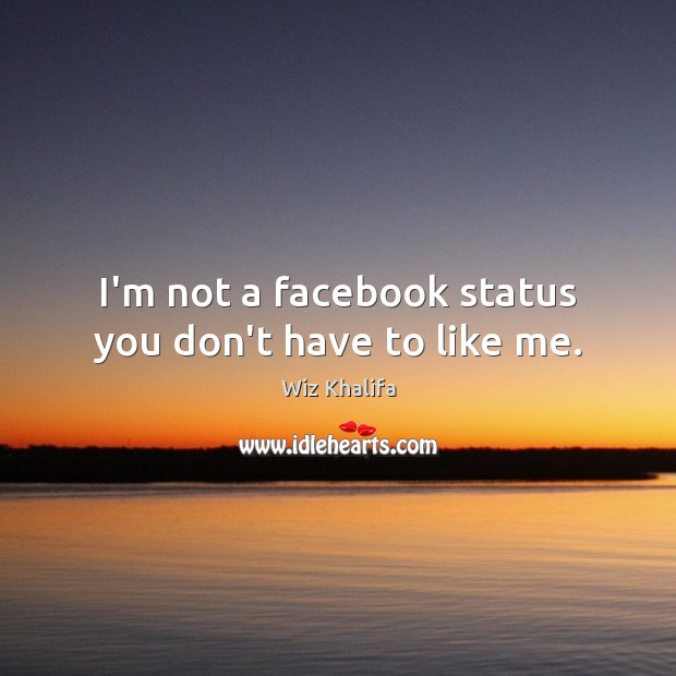 I’m not a facebook status you don’t have to like me. Wiz Khalifa Picture Quote