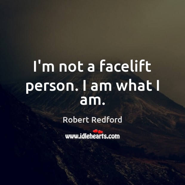 I’m not a facelift person. I am what I am. Robert Redford Picture Quote