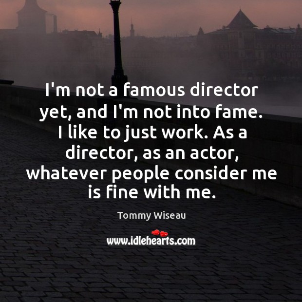 I’m not a famous director yet, and I’m not into fame. I Tommy Wiseau Picture Quote