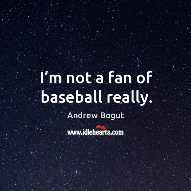 I’m not a fan of baseball really. Image