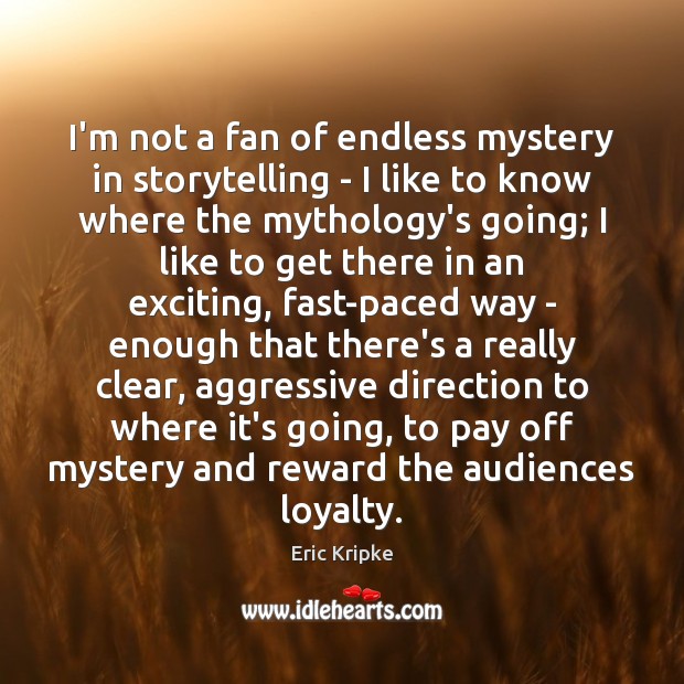 I’m not a fan of endless mystery in storytelling – I like Eric Kripke Picture Quote