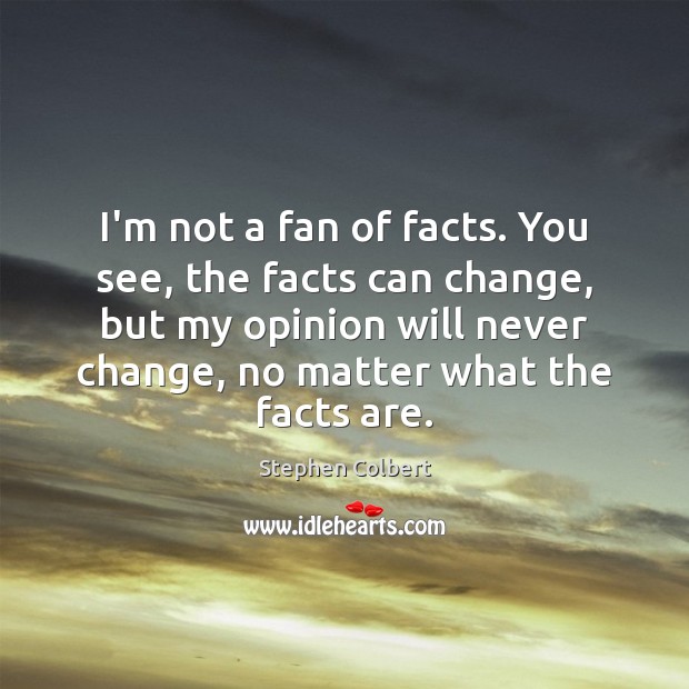 I’m not a fan of facts. You see, the facts can change, Stephen Colbert Picture Quote