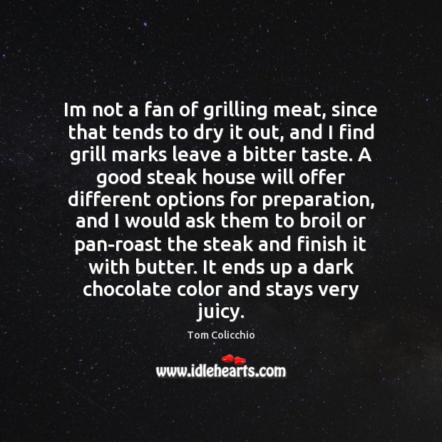 Im not a fan of grilling meat, since that tends to dry Tom Colicchio Picture Quote