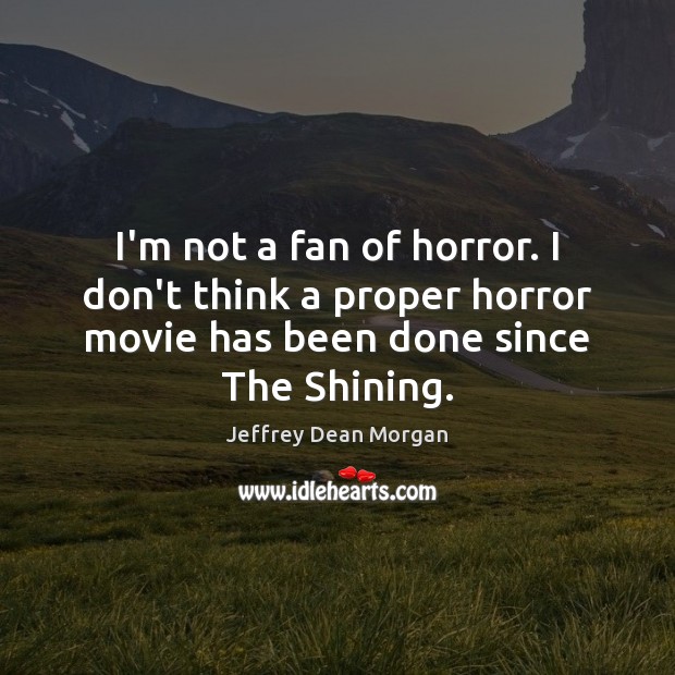 I’m not a fan of horror. I don’t think a proper horror Jeffrey Dean Morgan Picture Quote