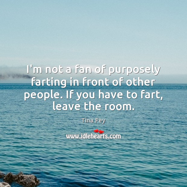 I’m not a fan of purposely farting in front of other people. Tina Fey Picture Quote