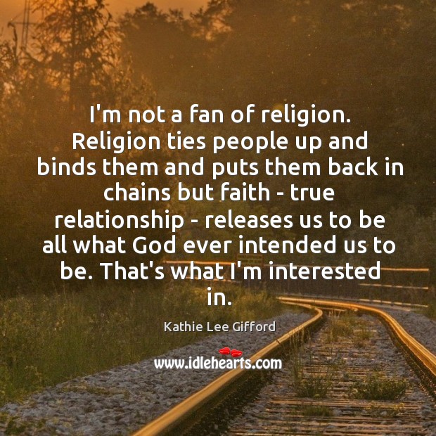 I’m not a fan of religion. Religion ties people up and binds Kathie Lee Gifford Picture Quote