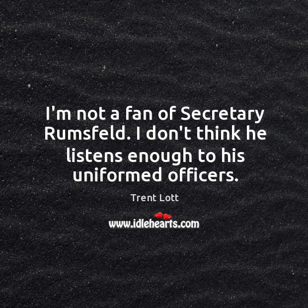I’m not a fan of Secretary Rumsfeld. I don’t think he listens Trent Lott Picture Quote