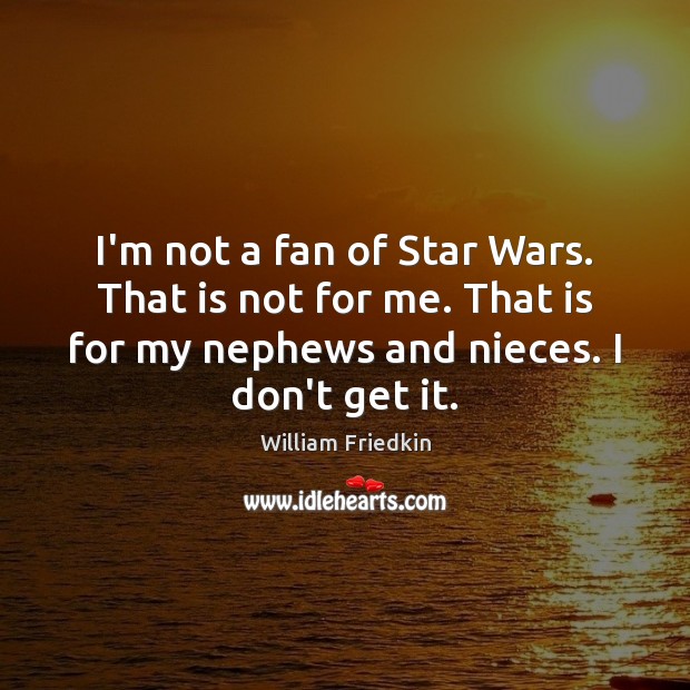 I’m not a fan of Star Wars. That is not for me. William Friedkin Picture Quote