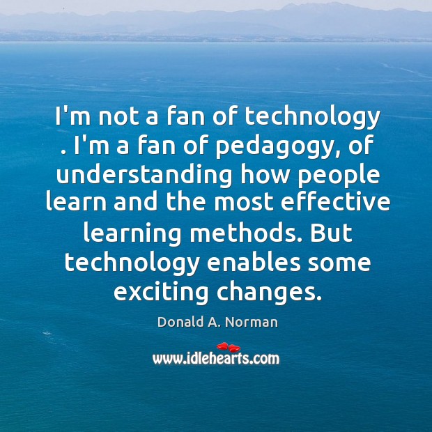 I’m not a fan of technology . I’m a fan of pedagogy, of Understanding Quotes Image