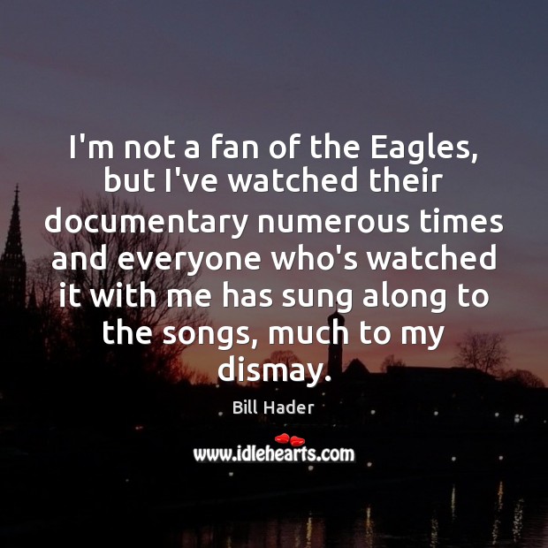 I’m not a fan of the Eagles, but I’ve watched their documentary Bill Hader Picture Quote