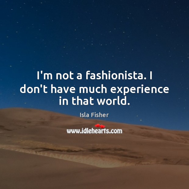 I’m not a fashionista. I don’t have much experience in that world. Isla Fisher Picture Quote